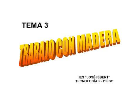 TEMA 3 TRABAJO CON MADERA IES “JOSÉ ISBERT” TECNOLOGÍAS - 1º ESO.