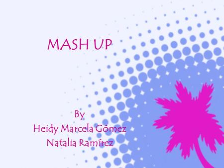 MASH UP By Heidy Marcela Gómez Natalia Ramírez