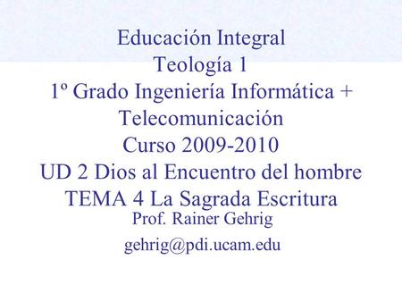 Prof. Rainer Gehrig gehrig@pdi.ucam.edu Educación Integral Teología 1 1º Grado Ingeniería Informática + Telecomunicación Curso 2009-2010 UD 2 Dios al.