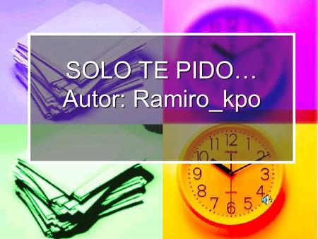 SOLO TE PIDO… Autor: Ramiro_kpo