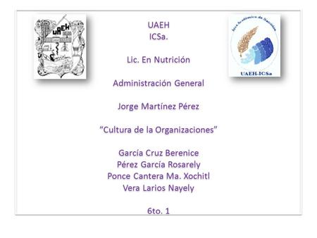 UAEH ICSa. Lic. En Nutrición Administración General Jorge Martínez Pérez “Cultura de la Organizaciones” García Cruz Berenice Pérez García Rosarely.