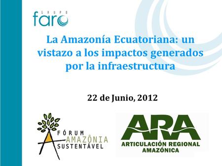 La Amazonía Ecuatoriana: un vistazo a los impactos generados por la infraestructura 22 de Junio, 2012.