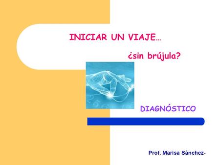 INICIAR UN VIAJE… ¿sin brújula? DIAGNÓSTICO Prof. Marisa Sánchez-