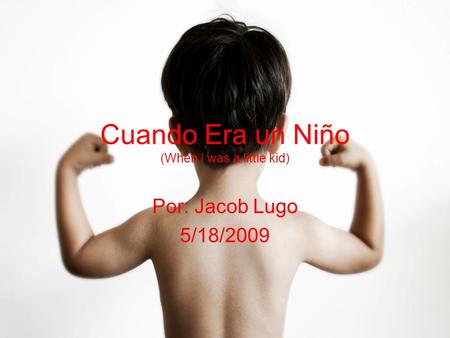 Cuando Era un Niño (When I was a little kid) Por: Jacob Lugo 5/18/2009.
