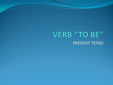 VERB “TO BE” PRESENT TENSE.