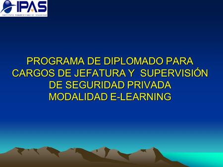 PROGRAMA DE DIPLOMADO PARA CARGOS DE JEFATURA Y SUPERVISIÓN DE SEGURIDAD PRIVADA MODALIDAD E-LEARNING.