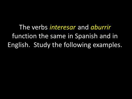 The verbs interesar and aburrir function the same in Spanish and in English. Study the following examples.
