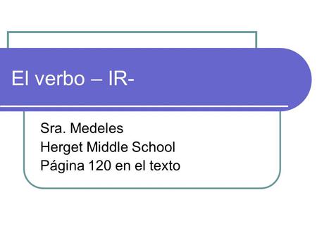 El verbo – IR- Sra. Medeles Herget Middle School Página 120 en el texto.