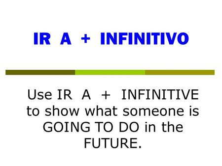 IR A + INFINITIVO Use IR A + INFINITIVE to show what someone is GOING TO DO in the FUTURE.