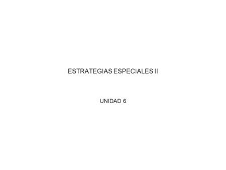 ESTRATEGIAS ESPECIALES II UNIDAD 6. ESTRATEGIAS ESPECIALES II UNIDAD 6.
