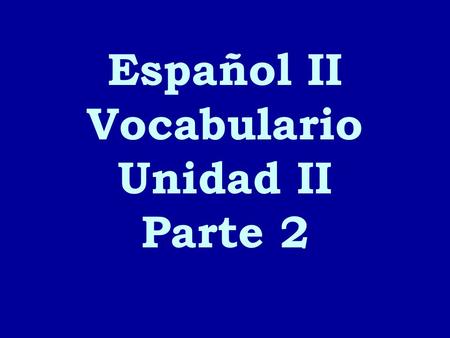 Español II Vocabulario Unidad II Parte 2