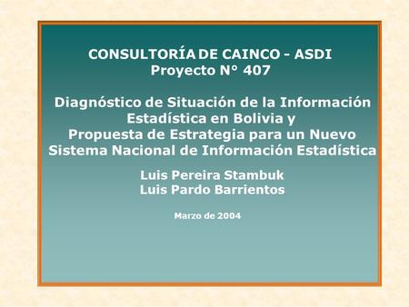 CONSULTORÍA DECAINCO - ASDI Proyecto N° 407 Diagnóstico de Situación de la Información Estadística en Bolivia y Propuesta de Estrategia para un Nuevo Sistema.