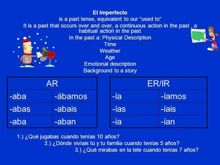 El Imperfecto is a past tense, equivalent to our used to It is a past that occurs over and over, a continuous action in the past, a habitual action in.