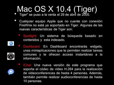 Mac OS X 10.4 (Tiger) Tiger se puso a la venta el 29 de abril de 2005. Cualquier equipo Apple que no cuente con conexión FireWire no está ya soportado.