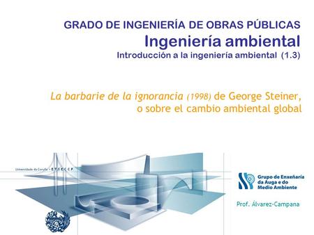 GRADO DE INGENIERÍA DE OBRAS PÚBLICAS Ingeniería ambiental Introducción a la ingeniería ambiental (1.3) La barbarie de la ignorancia (1998) de George Steiner,