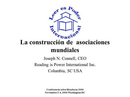 Conferencia sobre Honduras 2000 Noviember 3-4, 2000 Washington DC La construcción de asociaciones mundiales Joseph N. Connell, CEO Reading is Power International.