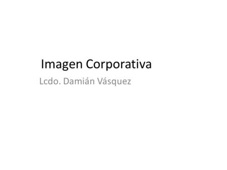 Imagen Corporativa Lcdo. Damián Vásquez. Imagen Corporativa Lcdo. Damián Vásquez 1.1. Introducción al diseño de identidad Cap 1.Fundamentos de la imagen.