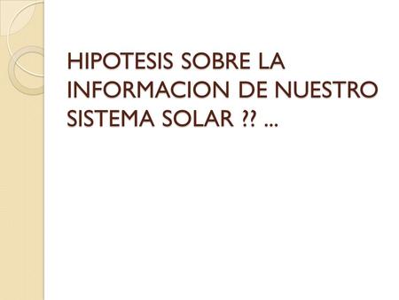 HIPOTESIS SOBRE LA INFORMACION DE NUESTRO SISTEMA SOLAR ?? ...