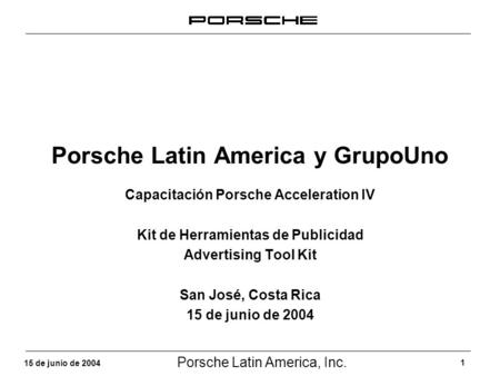 Porsche Latin America, Inc. 1 15 de junio de 2004 Porsche Latin America y GrupoUno Capacitación Porsche Acceleration IV Kit de Herramientas de Publicidad.
