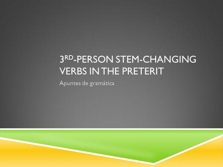 3 RD -PERSON STEM-CHANGING VERBS IN THE PRETERIT Apuntes de gramática.