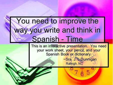 You need to improve the way you write and think in Spanish - Time This is an interactive presentation. You need your work sheet, your pencil, and your.