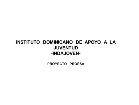 INSTITUTO DOMINICANO DE APOYO A LA JUVENTUD -INDAJOVEN- PROYECTO PROESA.