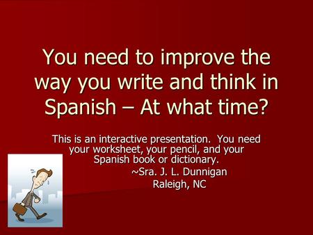 You need to improve the way you write and think in Spanish – At what time? This is an interactive presentation. You need your worksheet, your pencil, and.