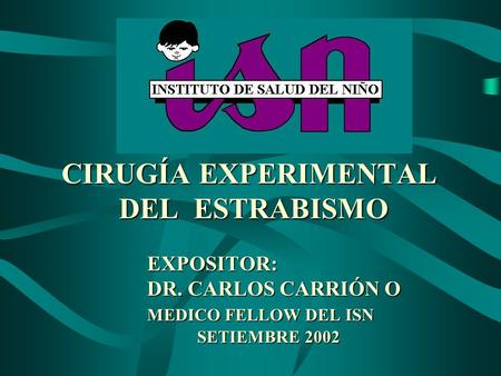 CIRUGÍA EXPERIMENTAL. DEL ESTRABISMO. EXPOSITOR:. DR. CARLOS CARRIÓN O