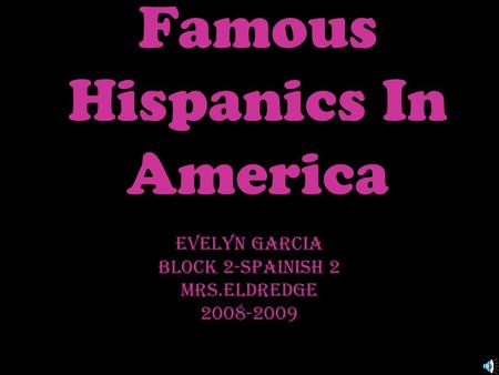 Famous Hispanics In America Evelyn Garcia Block 2-Spainish 2 Mrs.Eldredge 2008-2009.