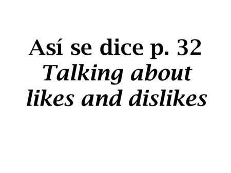 Así se dice p. 32 Talking about likes and dislikes.