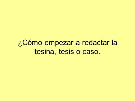 ¿Cómo empezar a redactar la tesina, tesis o caso.