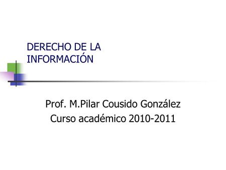 DERECHO DE LA INFORMACIÓN Prof. M.Pilar Cousido González Curso académico 2010-2011.