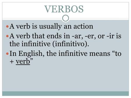 VERBOS A verb is usually an action A verb that ends in -ar, -er, or -ir is the infinitive (infinitivo). In English, the infinitive means to + verb.