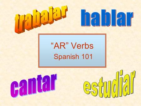 Trabajar hablar “AR” Verbs Spanish 101 estudiar cantar.