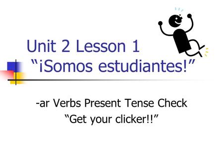 Unit 2 Lesson 1 ¡Somos estudiantes! -ar Verbs Present Tense Check Get your clicker!!