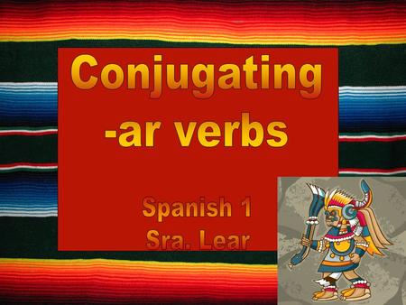 Content Objective: I will be able to conjugate present tense -ar verbs. Language Objective: I will conjugate and apply –ar verbs in every day situations.