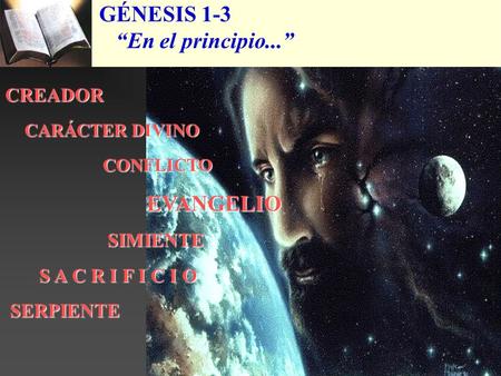 GÉNESIS 1-3 En el principio... CREADOR CARÁCTER DIVINO CARÁCTER DIVINO CONFLICTO CONFLICTO EVANGELIO EVANGELIO SIMIENTE SIMIENTE S A C R I F I C I O S.
