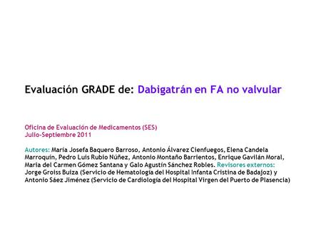 Evaluación GRADE de: Dabigatrán en FA no valvular Oficina de Evaluación de Medicamentos (SES) Julio-Septiembre 2011 Autores: María Josefa Baquero Barroso,