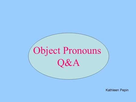 Object Pronouns Q&A Kathleen Pepin.