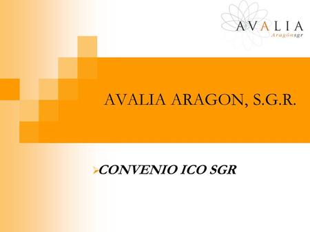 AVALIA ARAGON, S.G.R. CONVENIO ICO SGR. CONVENIO ICO SGR: Objetivos ICO-SGR es un nuevo producto de Financiación desarrollado por el Instituto de Crédito.