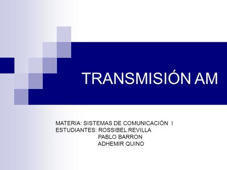 TRANSMISIÓN AM MATERIA: SISTEMAS DE COMUNICACIÓN I ESTUDIANTES: ROSSIBEL REVILLA PABLO BARRON ADHEMIR.