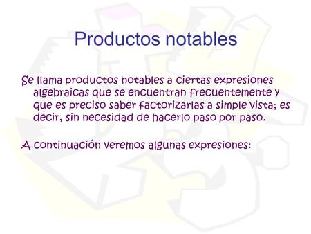 Productos notables Se llama productos notables a ciertas expresiones algebraicas que se encuentran frecuentemente y que es preciso saber factorizarlas.