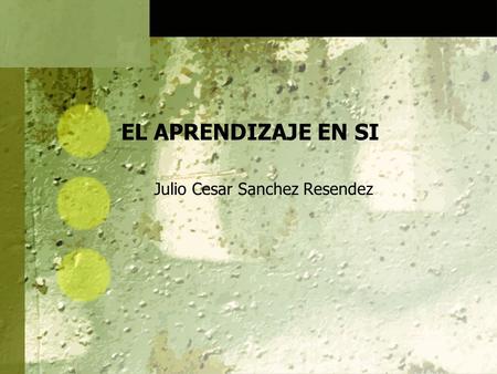 EL APRENDIZAJE EN SI Julio Cesar Sanchez Resendez.