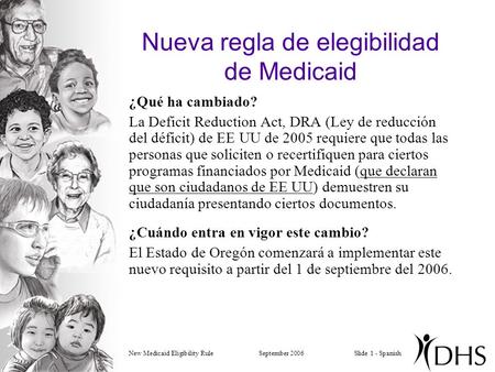 New Medicaid Eligibility RuleSeptember 2006Slide 1 - Spanish Nueva regla de elegibilidad de Medicaid ¿Qué ha cambiado? La Deficit Reduction Act, DRA (Ley.
