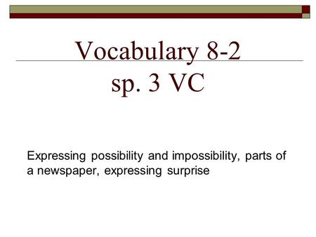Vocabulary 8-2 sp. 3 VC Expressing possibility and impossibility, parts of a newspaper, expressing surprise.