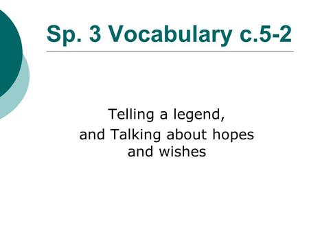 Sp. 3 Vocabulary c.5-2 Telling a legend, and Talking about hopes and wishes.
