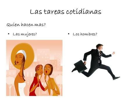 Las tareas cotidianas Quien hacen mas? Las mujeres? Los hombres?