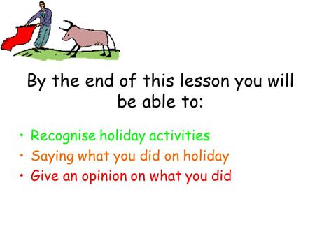 By the end of this lesson you will be able to : Recognise holiday activities Saying what you did on holiday Give an opinion on what you did.