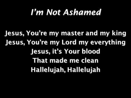 I’m Not Ashamed Jesus, You’re my master and my king