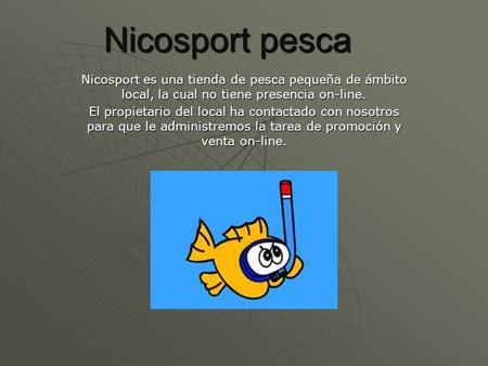 Nicosport pesca Nicosport es una tienda de pesca pequeña de ámbito local, la cual no tiene presencia on-line. El propietario del local ha contactado con.